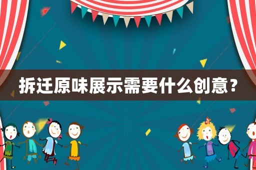 拆遷原味展示需要什么創意？