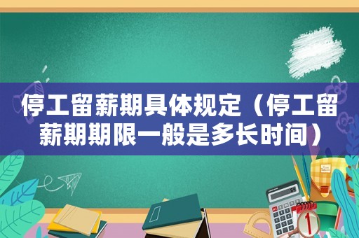 停工留薪期具體規定（停工留薪期期限一般是多長時間）