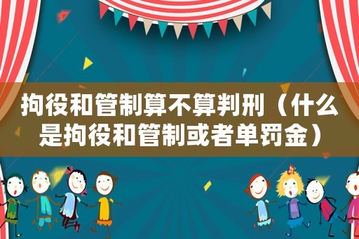 拘役和管制算不算判刑（什么是拘役和管制或者單罰金）
