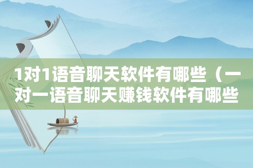 1對1語音聊天軟件有哪些（一對一語音聊天賺錢軟件有哪些）