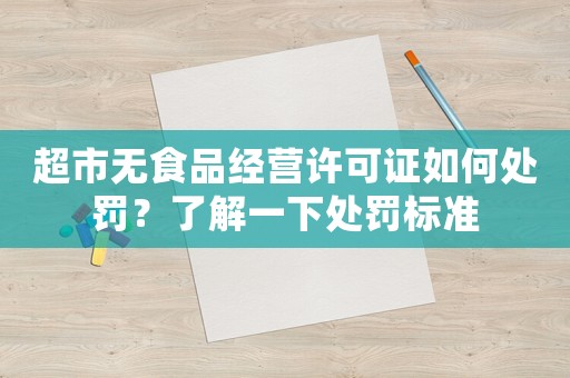 超市無食品經營許可證如何處罰？了解一下處罰標準