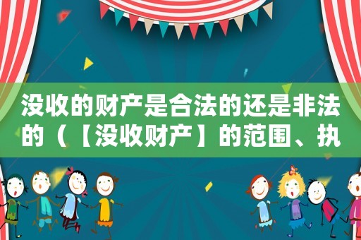 沒收的財(cái)產(chǎn)是合法的還是非法的（【沒收財(cái)產(chǎn)】的范圍、執(zhí)行）