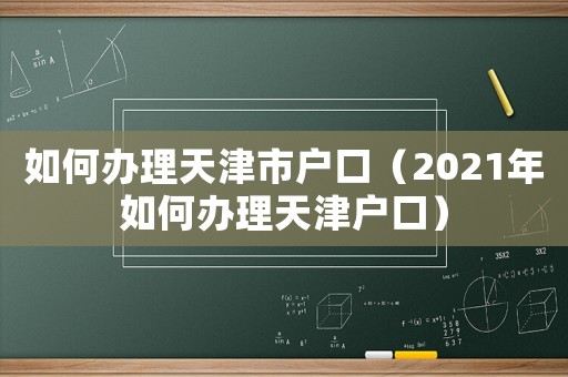 如何辦理天津市戶口（2021年如何辦理天津戶口）