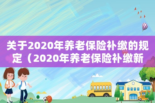 關于2020年養老保險補繳的規定（2020年養老保險補繳新規）