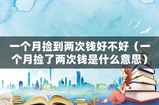 一個月撿到兩次錢好不好（一個月撿了兩次錢是什么意思）