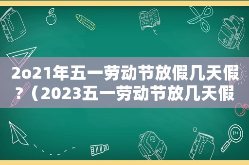 2o21年五一勞動節放假幾天假?（2023五一勞動節放幾天假啊）