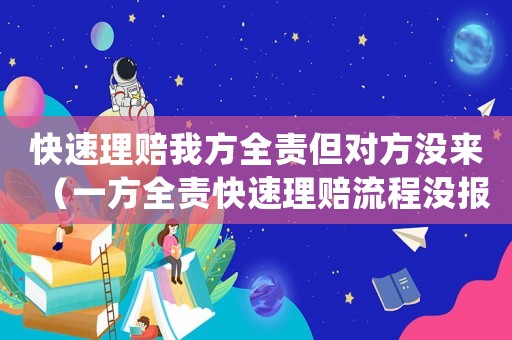 快速理賠我方全責但對方沒來（一方全責快速理賠流程沒報警怎么處理）