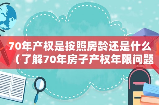 70年產權是按照房齡還是什么（了解70年房子產權年限問題的書）