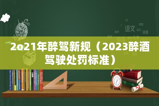 2o21年醉駕新規（2023醉酒駕駛處罰標準）