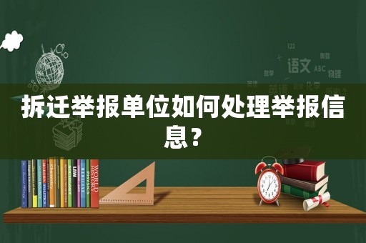 拆遷舉報單位如何處理舉報信息？