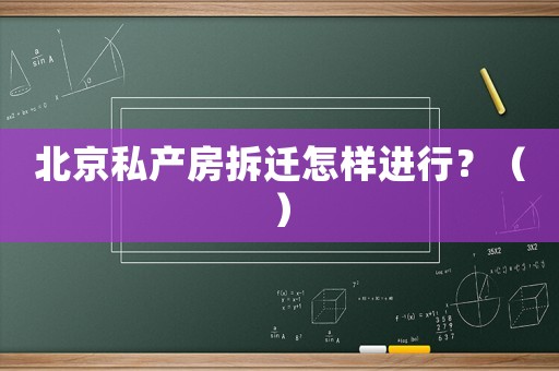 北京私產房拆遷怎樣進行？（）