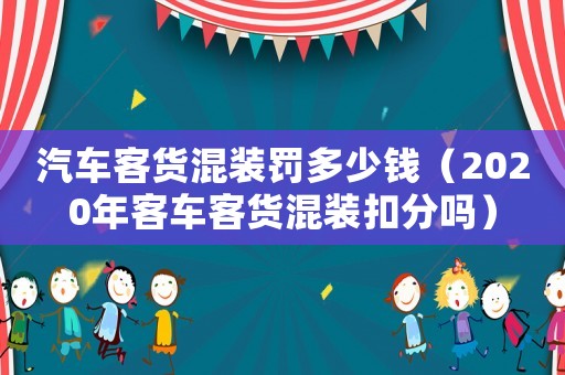 汽車客貨混裝罰多少錢（2020年客車客貨混裝扣分嗎）