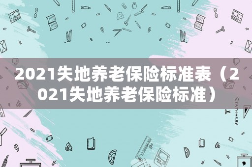 2021失地養老保險標準表（2021失地養老保險標準）