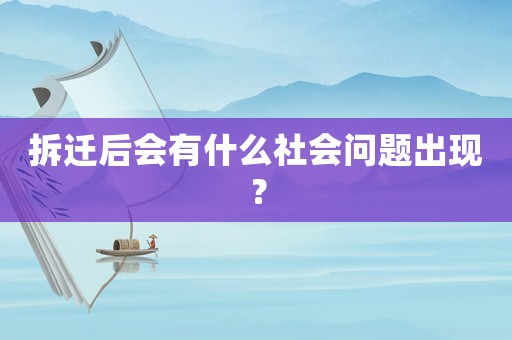 拆遷后會有什么社會問題出現？