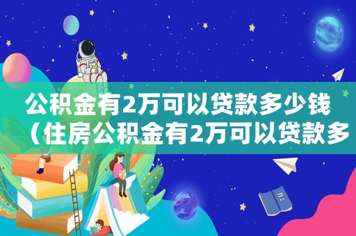 公積金有2萬可以貸款多少錢（住房公積金有2萬可以貸款多少）