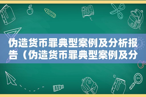 偽造貨幣罪典型案例及分析報告（偽造貨幣罪典型案例及分析報告）