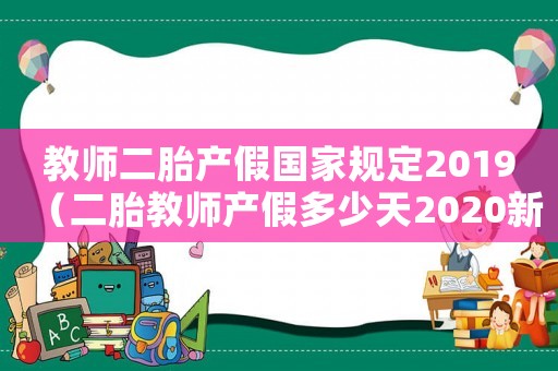 教師二胎產(chǎn)假國家規(guī)定2019（二胎教師產(chǎn)假多少天2020新規(guī)定）