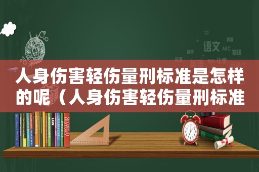 人身傷害輕傷量刑標準是怎樣的呢（人身傷害輕傷量刑標準是怎樣的呢）