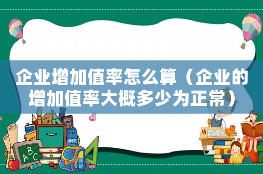 企業增加值率怎么算（企業的增加值率大概多少為正常）