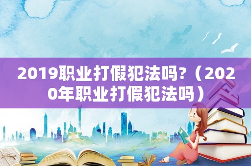 2019職業打假犯法嗎?（2020年職業打假犯法嗎）