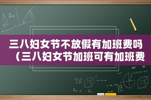 三八婦女節不放假有加班費嗎（三八婦女節加班可有加班費）