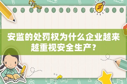 安監(jiān)的處罰權(quán)為什么企業(yè)越來(lái)越重視安全生產(chǎn)？