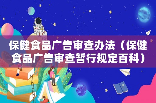 保健食品廣告審查辦法（保健食品廣告審查暫行規(guī)定百科）