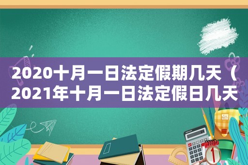 2020十月一日法定假期幾天（2021年十月一日法定假日幾天）