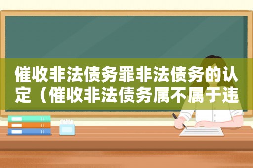 催收非法債務(wù)罪非法債務(wù)的認(rèn)定（催收非法債務(wù)屬不屬于違法犯罪）