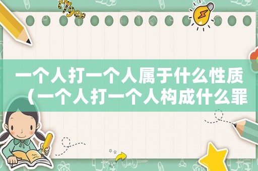 一個人打一個人屬于什么性質（一個人打一個人構成什么罪行）