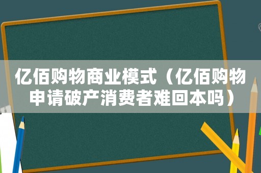 億佰購物商業模式（億佰購物申請破產消費者難回本嗎）