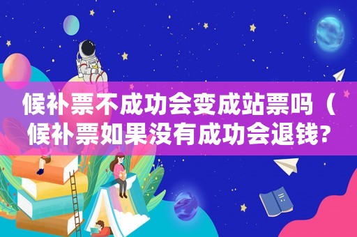 候補票不成功會變成站票嗎（候補票如果沒有成功會退錢?）