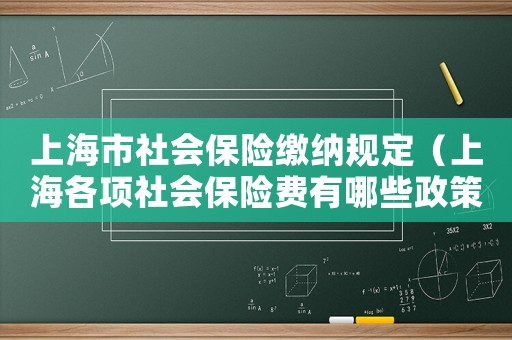上海市社會保險繳納規定（上海各項社會保險費有哪些政策）