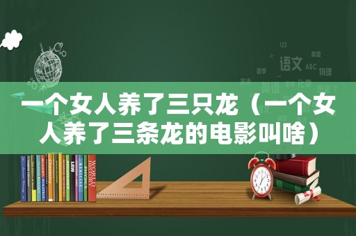 一個女人養了三只龍（一個女人養了三條龍的電影叫啥）
