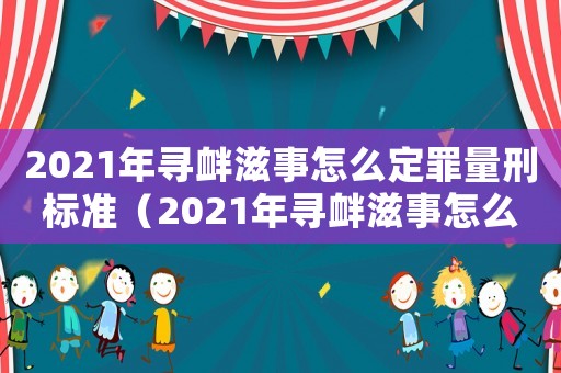 2021年尋釁滋事怎么定罪量刑標準（2021年尋釁滋事怎么定罪）