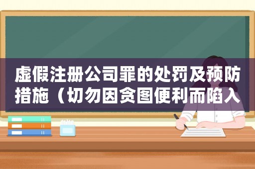 虛假注冊公司罪的處罰及預防措施（切勿因貪圖便利而陷入法律風險）