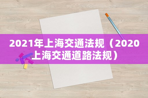 2021年上海交通法規(guī)（2020上海交通道路法規(guī)）