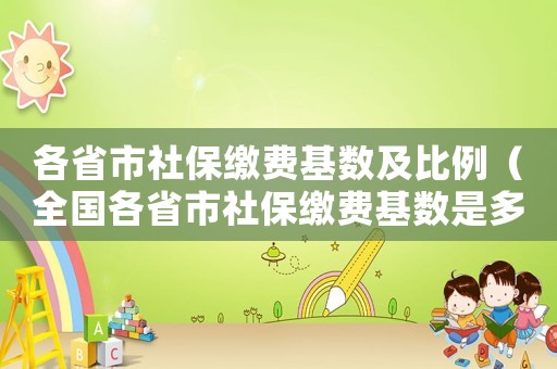各省市社保繳費(fèi)基數(shù)及比例（全國(guó)各省市社保繳費(fèi)基數(shù)是多少?。? title=