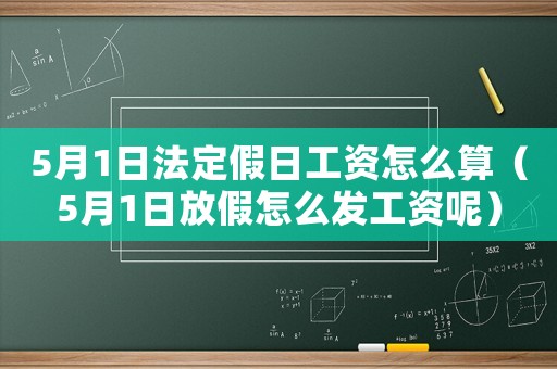 5月1日法定假日工資怎么算（5月1日放假怎么發(fā)工資呢）