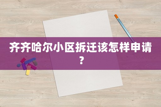 齊齊哈爾小區拆遷該怎樣申請？