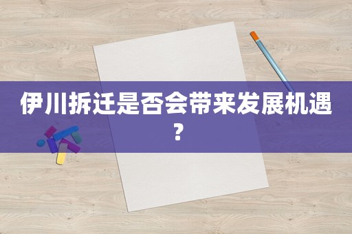 伊川拆遷是否會(huì)帶來發(fā)展機(jī)遇？