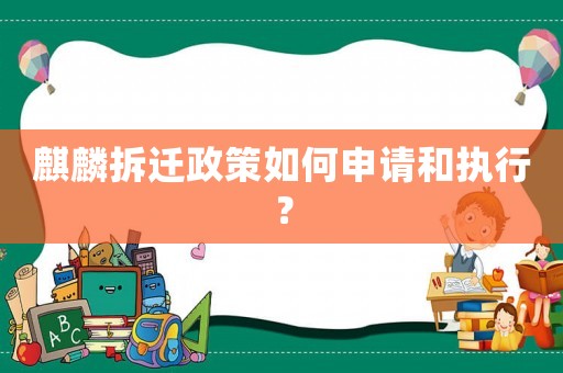麒麟拆遷政策如何申請和執行？