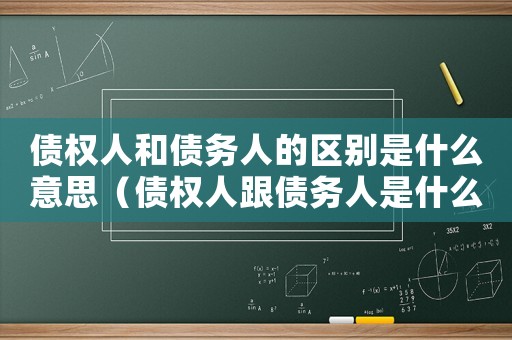 債權(quán)人和債務(wù)人的區(qū)別是什么意思（債權(quán)人跟債務(wù)人是什么意思區(qū)別）