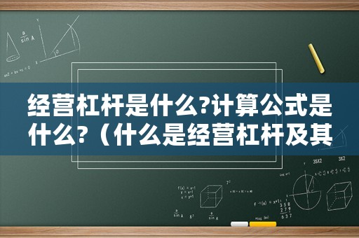 經營杠桿是什么?計算公式是什么?（什么是經營杠桿及其計算公式的）