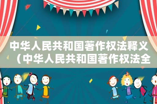 中華人民共和國著作權法釋義（中華人民共和國著作權法全文）