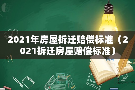 2021年房屋拆遷賠償標準（2021拆遷房屋賠償標準）