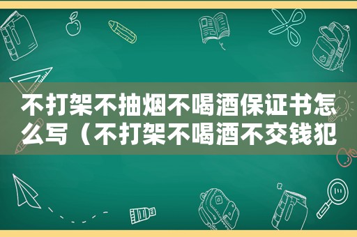 不打架不抽煙不喝酒保證書怎么寫（不打架不喝酒不交錢犯法嗎判幾年）