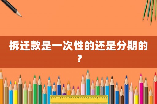 拆遷款是一次性的還是分期的？