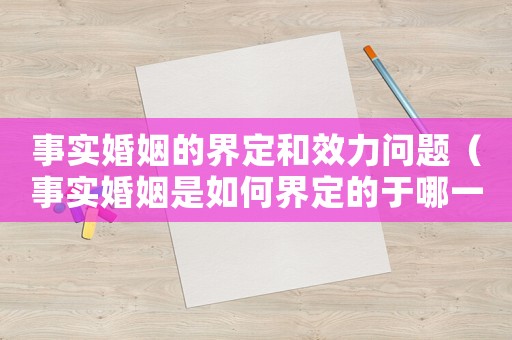 事實婚姻的界定和效力問題（事實婚姻是如何界定的于哪一年問準）