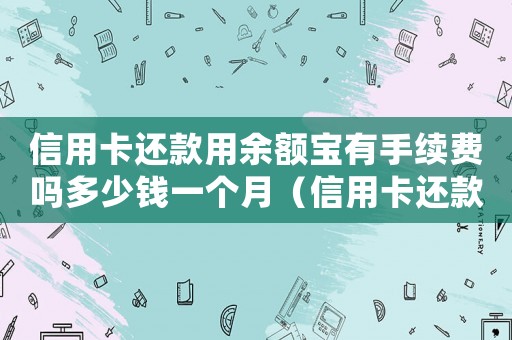信用卡還款用余額寶有手續費嗎多少錢一個月（信用卡還款用余額寶有手續費嗎多少錢）